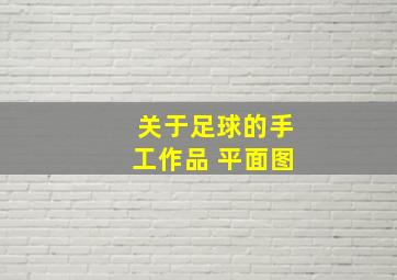 关于足球的手工作品 平面图